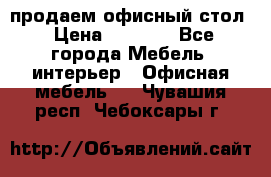 продаем офисный стол › Цена ­ 3 600 - Все города Мебель, интерьер » Офисная мебель   . Чувашия респ.,Чебоксары г.